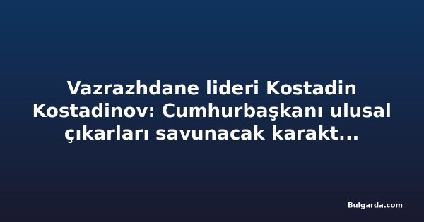 Vazrazhdane lideri Kostadin Kostadinov: Cumhurbaşkanı ulusal çıkarları savunacak karaktere sahip olmalı