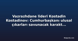 Vazrazhdane lideri Kostadin Kostadinov: Cumhurbaşkanı ulusal çıkarları savunacak karaktere sahip olmalı