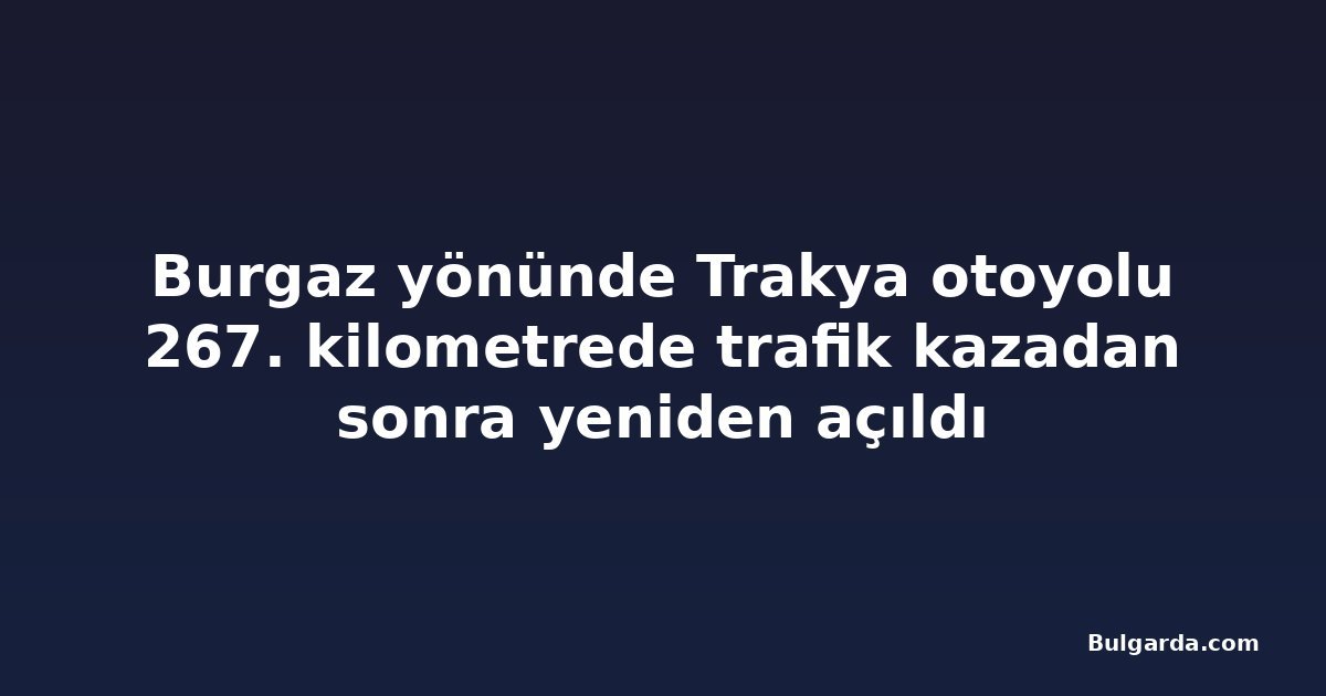Burgaz yönünde Trakya otoyolu 267. kilometrede trafik kazadan sonra yeniden açıldı