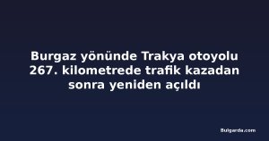 Burgaz yönünde Trakya otoyolu 267. kilometrede trafik kazadan sonra yeniden açıldı