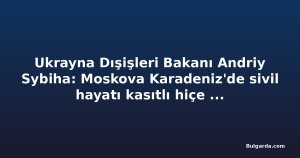 Ukrayna Dışişleri Bakanı Andriy Sybiha: Moskova Karadeniz'de sivil hayatı kasıtlı hiçe sayıyor