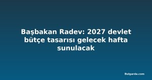 Başbakan Radev: 2027 devlet bütçe tasarısı gelecek hafta sunulacak