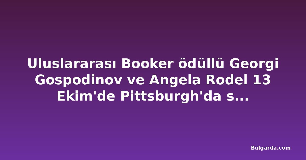 Uluslararası Booker ödüllü Georgi Gospodinov ve Angela Rodel 13 Ekim'de Pittsburgh'da sahne alacak