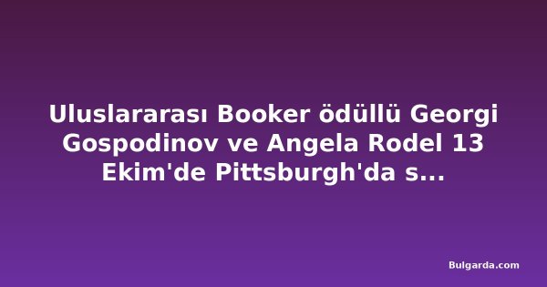 Uluslararası Booker ödüllü Georgi Gospodinov ve Angela Rodel 13 Ekim'de Pittsburgh'da sahne alacak
