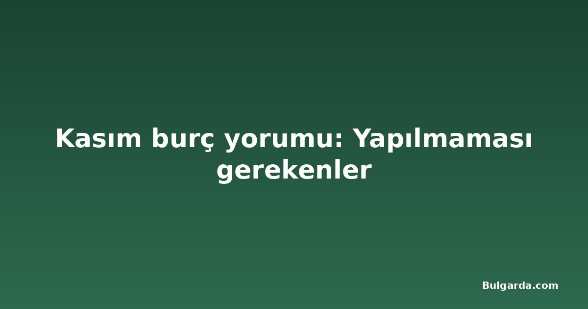 Kasım burç yorumu: Yapılmaması gerekenler